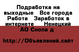 Подработка на выходные - Все города Работа » Заработок в интернете   . Ненецкий АО,Снопа д.